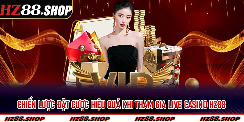 Chiến lược đặt cược hiệu quả khi tham gia live casino Hz88