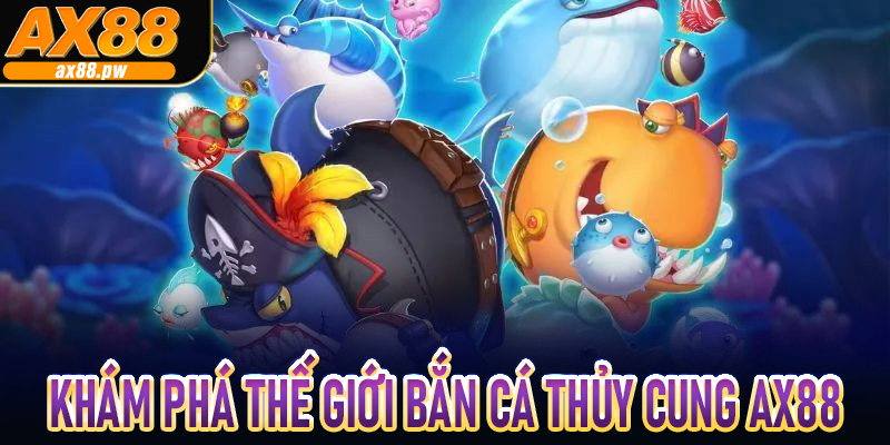 Khám phá thế giới bắn cá thủy cung Ax88