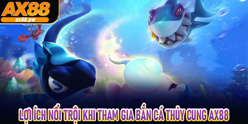 Lợi ích nổi trội khi tham gia bắn cá thủy cung Ax88