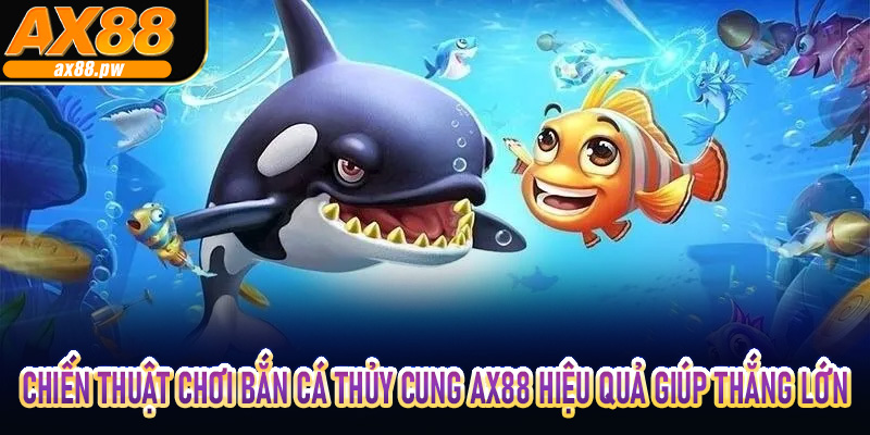 Chiến thuật chơi Bắn Cá Thủy Cung AX88 hiệu quả giúp thắng lớn