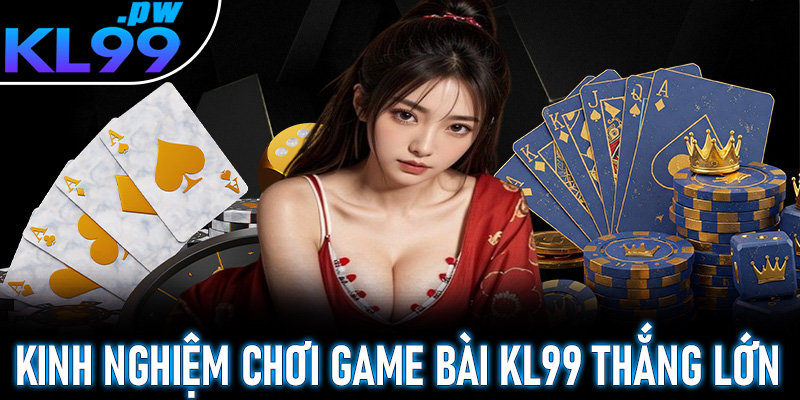 Chia sẻ một số kinh nghiệm chơi game bài kl99 thắng lớn