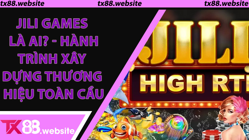 Jili Games Là Ai? - Hành Trình Xây Dựng Thương Hiệu Toàn Cầu
