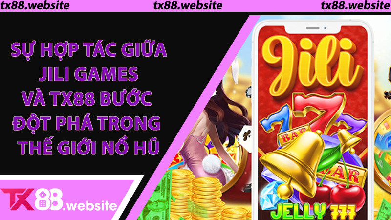 Sự Hợp Tác Giữa Jili Games Và TX88 Bước Đột Phá Trong Thế Giới Nổ Hũ