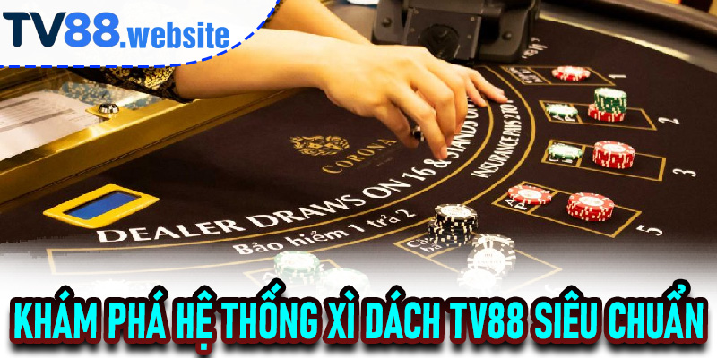 Khám phá hệ thống Xì Dách TV88 siêu chuẩn
